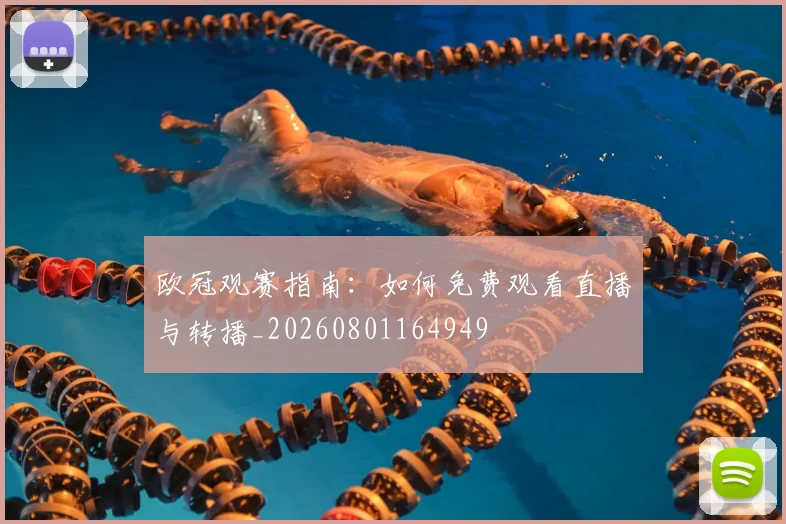欧冠观赛指南：如何免费观看直播与转播_20260801164949