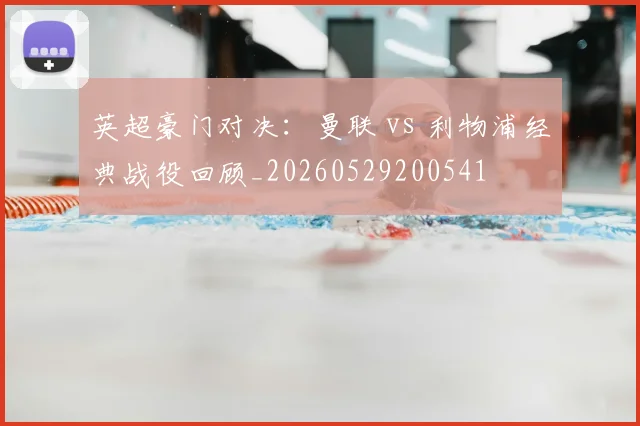 英超豪门对决：曼联 vs 利物浦经典战役回顾_20260529200541
